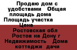 Продаю дом с удобствами › Общая площадь дома ­ 60 › Площадь участка ­ 4 000 › Цена ­ 750 000 - Ростовская обл., Ростов-на-Дону г. Недвижимость » Дома, коттеджи, дачи продажа   